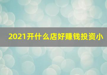 2021开什么店好赚钱投资小