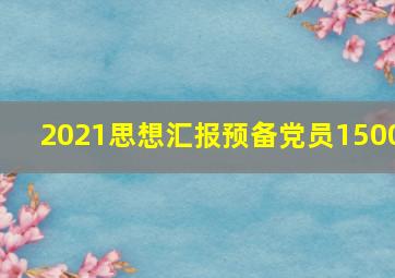 2021思想汇报预备党员1500