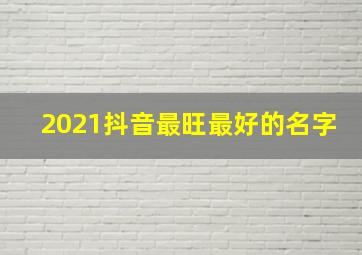 2021抖音最旺最好的名字