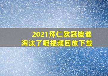 2021拜仁欧冠被谁淘汰了呢视频回放下载