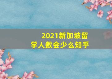 2021新加坡留学人数会少么知乎