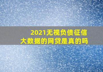 2021无视负债征信大数据的网贷是真的吗