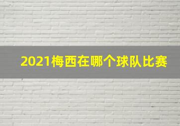 2021梅西在哪个球队比赛