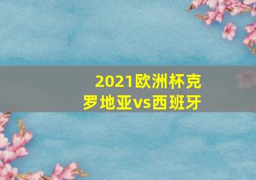 2021欧洲杯克罗地亚vs西班牙