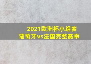 2021欧洲杯小组赛葡萄牙vs法国完整赛事