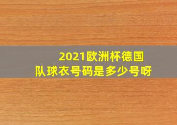 2021欧洲杯德国队球衣号码是多少号呀