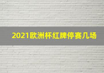 2021欧洲杯红牌停赛几场