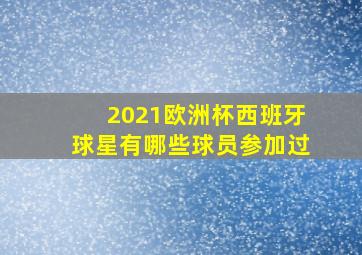 2021欧洲杯西班牙球星有哪些球员参加过