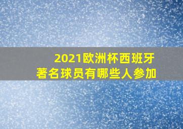 2021欧洲杯西班牙著名球员有哪些人参加