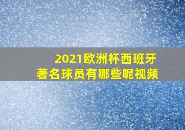 2021欧洲杯西班牙著名球员有哪些呢视频