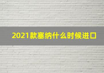 2021款塞纳什么时候进口