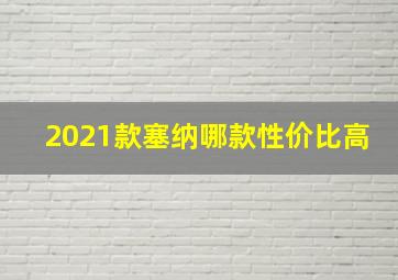 2021款塞纳哪款性价比高