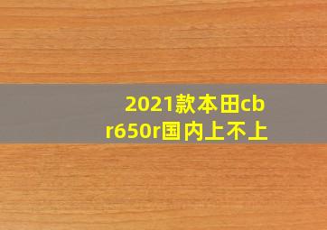 2021款本田cbr650r国内上不上