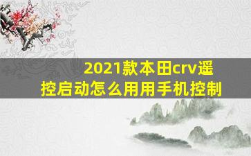 2021款本田crv遥控启动怎么用用手机控制