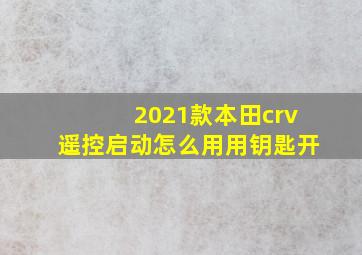 2021款本田crv遥控启动怎么用用钥匙开