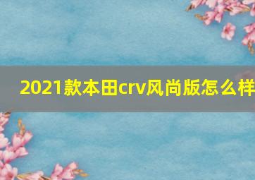 2021款本田crv风尚版怎么样