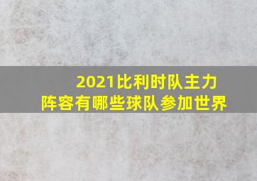 2021比利时队主力阵容有哪些球队参加世界