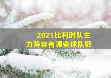 2021比利时队主力阵容有哪些球队呢