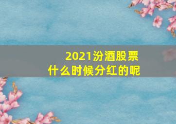 2021汾酒股票什么时候分红的呢