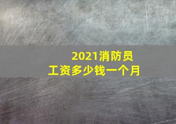 2021消防员工资多少钱一个月