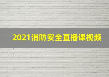 2021消防安全直播课视频