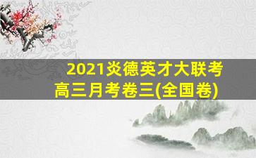 2021炎德英才大联考高三月考卷三(全国卷)