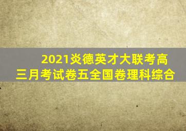 2021炎德英才大联考高三月考试卷五全国卷理科综合