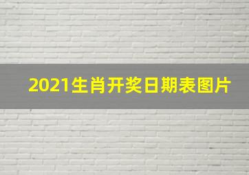 2021生肖开奖日期表图片