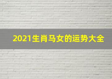 2021生肖马女的运势大全