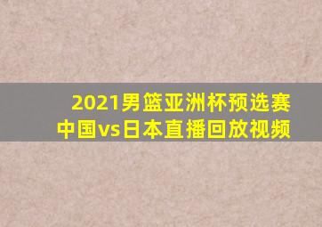 2021男篮亚洲杯预选赛中国vs日本直播回放视频