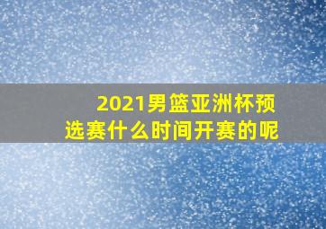 2021男篮亚洲杯预选赛什么时间开赛的呢