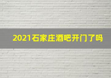 2021石家庄酒吧开门了吗