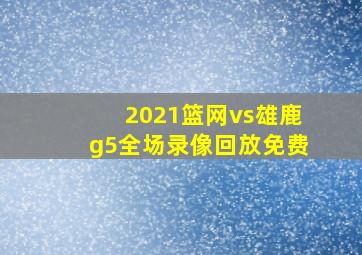 2021篮网vs雄鹿g5全场录像回放免费