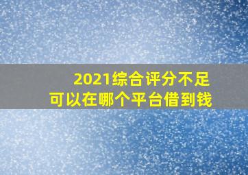 2021综合评分不足可以在哪个平台借到钱