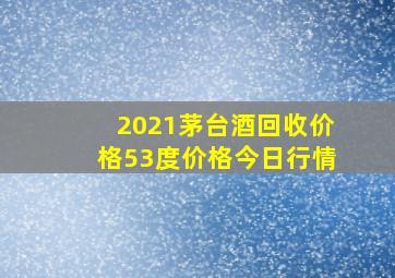 2021茅台酒回收价格53度价格今日行情