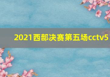 2021西部决赛第五场cctv5