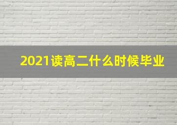 2021读高二什么时候毕业