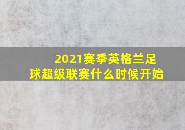 2021赛季英格兰足球超级联赛什么时候开始