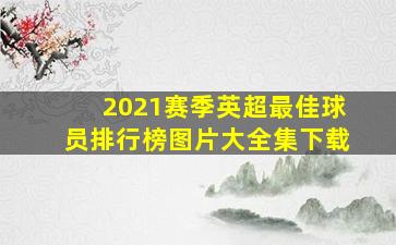 2021赛季英超最佳球员排行榜图片大全集下载