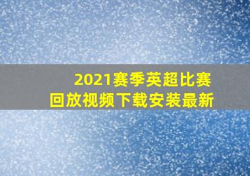 2021赛季英超比赛回放视频下载安装最新