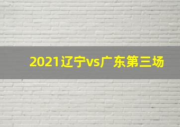 2021辽宁vs广东第三场