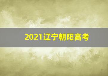 2021辽宁朝阳高考