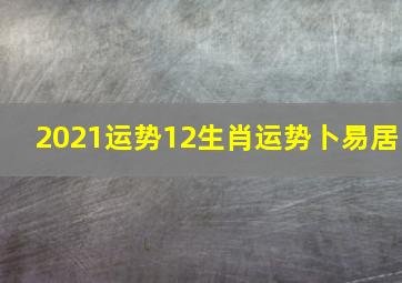 2021运势12生肖运势卜易居