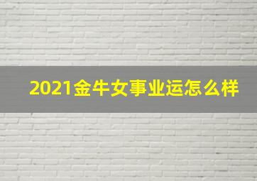 2021金牛女事业运怎么样