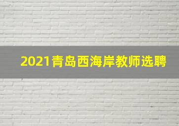 2021青岛西海岸教师选聘