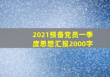 2021预备党员一季度思想汇报2000字