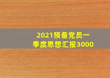 2021预备党员一季度思想汇报3000