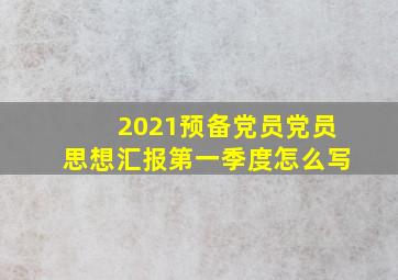 2021预备党员党员思想汇报第一季度怎么写