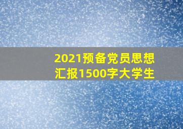 2021预备党员思想汇报1500字大学生