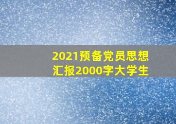 2021预备党员思想汇报2000字大学生